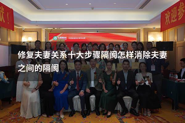 修复夫妻关系十大步骤 隔阂（怎样消除夫妻之间的隔阂）